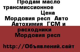 Продам масло трансмиссионное shell rimula 80/90 ATF › Цена ­ 1 - Мордовия респ. Авто » Автохимия, ГСМ и расходники   . Мордовия респ.